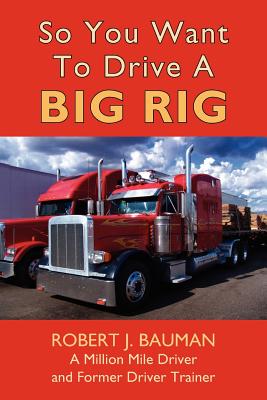 So You Want To Drive A Big Rig - Bauman, Robert