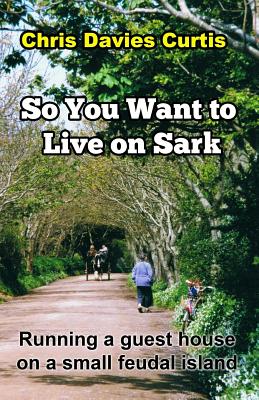 So You Want to live on Sark: Second Edition - Curtis, Chris Davies