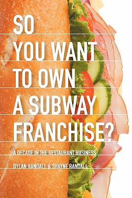 So You Want to Own a Subway Franchise?: A Decade in the Restaurant Business - Randall, Dylan, and Randall, Shayne