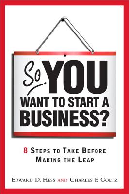 So, You Want to Start a Business?: 8 Steps to Take Before Making the Leap - Hess, Edward, and Goetz, Charles