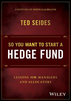 So You Want to Start a Hedge Fund: Lessons for Managers and Allocators - Seides, Ted