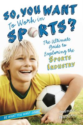 So, You Want to Work in Sports?: The Ultimate Guide to Exploring the Sports Industry - Mattern, Joanne