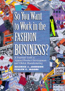 So You Want to Work in the Fashion Business?: A Practical Look at Apparel Product Development and Global Manufacturing