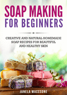 Soap Making for Beginners: Creative and Natural Homemade Soap Recipes for Beautiful and Healthy Skin