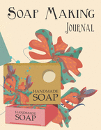 Soap Making Journal: Keep track of your soap making (Soap Recipe Logbook Organizer, Soap Batch Journal, Diary Notebook, Tracker And Planner Chart To Record And Write In - 6 x 9 in, 111 Pages)