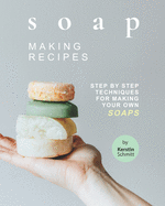Soap Making Recipes: Step by Step Techniques for Making Your Own Soaps