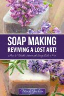 Soap Making: Reviving a Lost Art!: How to Make Homemade Soap like a Pro