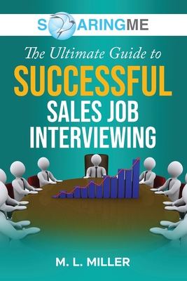 SoaringME The Ultimate Guide to Successful Sales Job Interviewing - Miller, M L