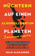 Sober On A Drunk Planet / N?chtern auf einem alkoholisierten Planeten: 3 Sober Steps. An Uncommon Guide To Stop Drinking and Master Your Sobriety/ 3 N?chterne Schritte. Ein ungewhnlicher Ratgeber gegen Alkoholsucht und f?r ein alkoholfreies Leben.