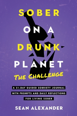 Sober On A Drunk Planet: The Challenge. A 31-Day Guided Sobriety Journal With Prompts And Daily Reflections For Living Sober (Alcohol Recovery Journal) - Alexander, Sean