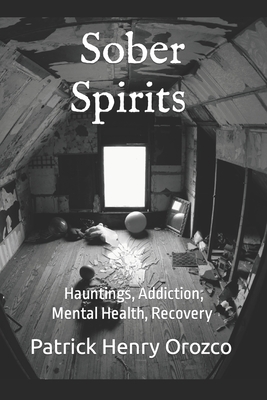 Sober Spirits: Hauntings, Addiction, Mental Health, Recovery - Orozco, Patrick Henry