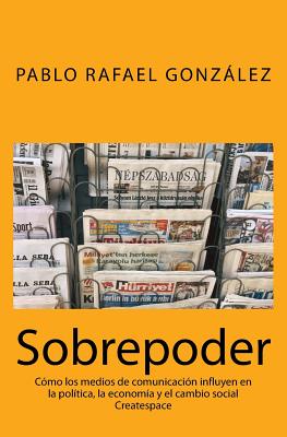 Sobrepoder: Como Los Medios de Comunicacion Influyen En La Politica, La Economia y El Cambio Social - Gonzalez, Pablo Rafael