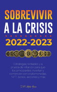 Sobrevivir a la crisis: 2022-2023 Invertir: Estrategias rentables y a prueba de inflaci?n para que los principiantes inviertan y comercien con criptomonedas, NFT, bonos, acciones y ms