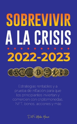 Sobrevivir a la crisis: 2022-2023 Invertir: Estrategias rentables y a prueba de inflaci?n para que los principiantes inviertan y comercien con criptomonedas, NFT, bonos, acciones y ms - Defi Media House