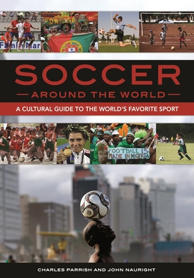 Soccer around the World: A Cultural Guide to the World's Favorite Sport - Parrish, Charles, and Nauright, John