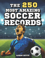 Soccer books for kids 8-12- The 250 Most Amazing Soccer Records for Young Fans: The soccer book with incredible secrets, exciting facts, and unique insights for true fans, including the quiz!