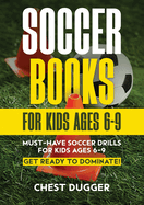 Soccer Books for Kids Ages 6-9: Must-Have Soccer Drills for Kids Ages 6-9. Get Ready to Dominate!