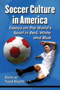 Soccer Culture in America: Essays on the World's Sport in Red, White and Blue
