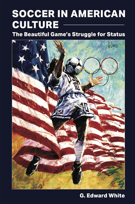 Soccer in American Culture: The Beautiful Game's Struggle for Status - White, G Edward