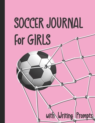 Soccer Journal for Girls with Writing Prompts: Practice Games Log Book Tracker and Wide Ruled Paper - Gift Ideas, Soccer
