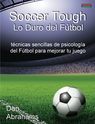 Soccer Tough - Lo Duro del Futbol: Tecnicas Sencillas de Psicologia del Futbol Para Mejorar Tu Juego - Abrahams, Dan