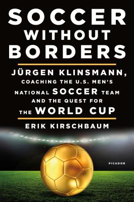 Soccer Without Borders: Jrgen Klinsmann, Coaching the U.S. Men's National Soccer Team and the Quest for the World Cup - Kirschbaum, Erik, and Klinsmann, Jrgen (Foreword by)