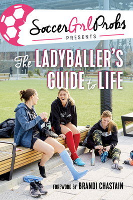 Soccergrlprobs Presents: The Ladyballer's Guide to Life - Soccergrlprobs, and Chastain, Brandi (Foreword by)