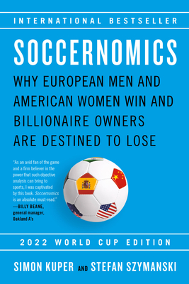 Soccernomics (2022 World Cup Edition): Why European Men and American Women Win and Billionaire Owners Are Destined to Lose - Kuper, Simon, and Szymanski, Stefan