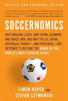 Soccernomics: Why England Loses, Why Spain, Germany, and Brazil Win, and Why the Us, Japan, Australia, Turkey--And Even Iraq--Are Destined to Become the Kings of the World's Most Popular Sport - Kuper, Simon, and Szymanski, Stefan