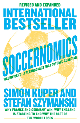 Soccernomics (World Cup Edition): Why France and Germany Win, Why England is Starting to and Why the Rest of the World Loses - Kuper, Simon, and Szymanski, Stefan
