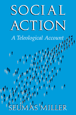 Social Action: A Teleological Account - Miller, Seumas
