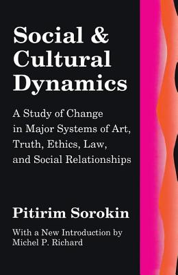 Social and Cultural Dynamics: A Study of Change in Major Systems of Art, Truth, Ethics, Law and Social Relationships - Sorokin, Pitirim