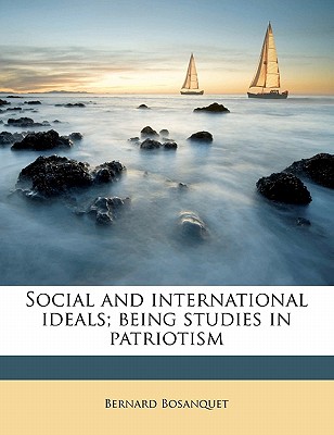 Social and International Ideals; Being Studies in Patriotism - Bosanquet, Bernard