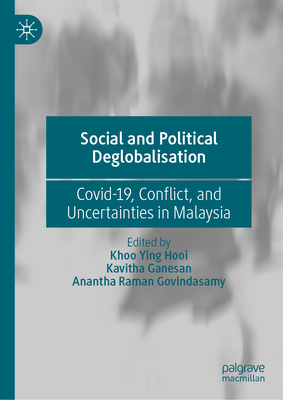 Social and Political Deglobalisation: Covid-19, Conflict, and Uncertainties in Malaysia - Ying Hooi, Khoo (Editor), and Ganesan, Kavitha (Editor), and Govindasamy, Anantha Raman (Editor)