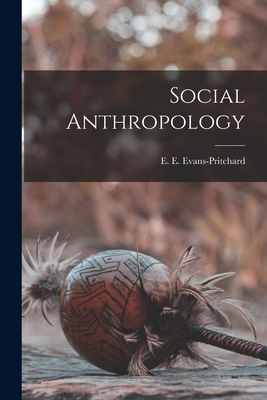 Social Anthropology - Evans-Pritchard, E E 1902-1973