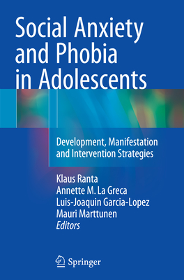 Social Anxiety and Phobia in Adolescents: Development, Manifestation and Intervention Strategies - Ranta, Klaus (Editor), and La Greca, Annette M, PhD (Editor), and Garcia-Lopez, Luis-Joaquin (Editor)
