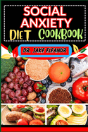 Social Anxiety Diet Cookbook: Holistic Approach To Overcoming Challenges Through Nutrient-Rich Recipes. And Mindful Eating Practices For Transformative Mental Wellness And Nourishing Body & Mind