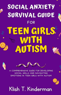 Social Anxiety Survival Guide for Teen Girls with Autism: A Comprehensive Guide for Developing Social Skills and Navigating Emotions in Teen Girls with Autism