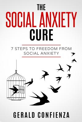 Social Anxiety: The Social Anxiety Cure: 7 Steps to Freedom from Social Anxiety - Confienza, Gerald