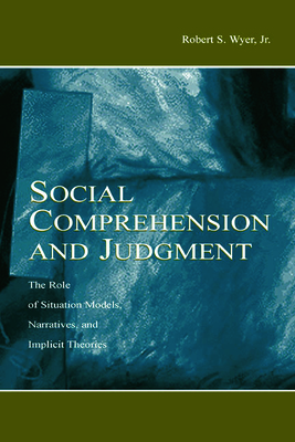 Social Comprehension and Judgment: The Role of Situation Models, Narratives, and Implicit Theories - Wyer Jr, Robert S