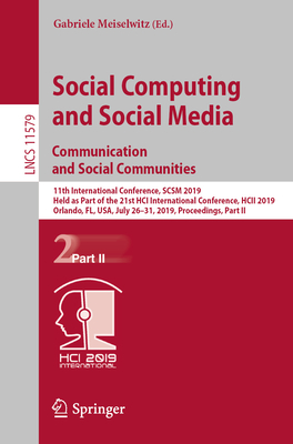 Social Computing and Social Media. Communication and Social Communities: 11th International Conference, SCSM 2019, Held as Part of the 21st HCI International Conference, HCII 2019, Orlando, FL, USA, July 26-31, 2019, Proceedings, Part II - Meiselwitz, Gabriele (Editor)