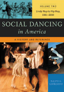 Social Dancing in America: A History and Reference, Volume 2, Lindy Hop to Hip Hop, 1901-2000