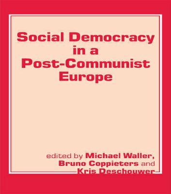 Social Democracy in a Post-communist Europe - Coppieters, Bruno (Editor), and Deschouwer, Kris (Editor), and Waller, Michael (Editor)