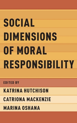 Social Dimensions of Moral Responsibility - Hutchison, Katrina (Editor), and MacKenzie, Catriona (Editor), and Oshana, Marina (Editor)