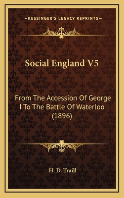 Social England V5: From the Accession of George I to the Battle of Waterloo (1896) - Traill, H D