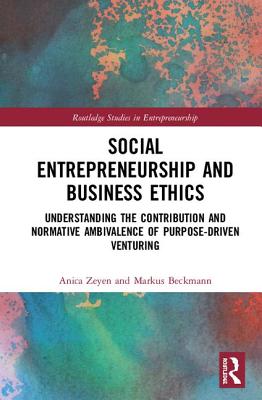 Social Entrepreneurship and Business Ethics: Understanding the Contribution and Normative Ambivalence of Purpose-driven Venturing - Zeyen, Anica, and Beckmann, Markus