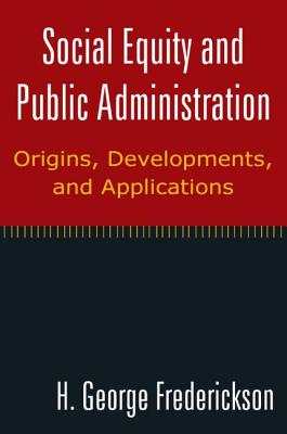 Social Equity and Public Administration: Origins, Developments, and Applications: Origins, Developments, and Applications - Frederickson, H George, Professor