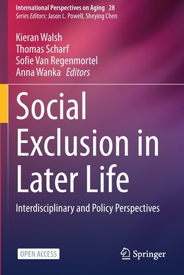 Social Exclusion in Later Life: Interdisciplinary and Policy Perspectives - Walsh, Kieran (Editor), and Scharf, Thomas (Editor), and Van Regenmortel, Sofie (Editor)