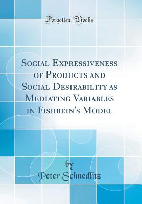 Social Expressiveness of Products and Social Desirability as Mediating Variables in Fishbein's Model (Classic Reprint) - Schnedlitz, Peter