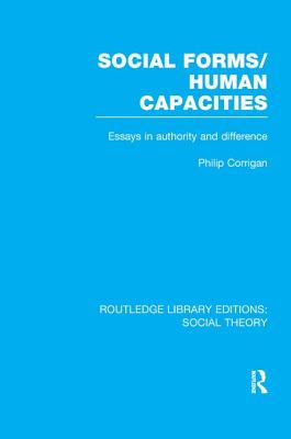 Social Forms/Human Capacities (RLE Social Theory): Essays in Authority and Difference - Corrigan, Philip